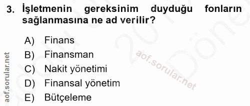 3. soru: İşletmenin gereksinim duyduğu fonların sağlanmasına ne ad verilir? A) Finans B) Finansman Nakit yönetimi Finansal yön…