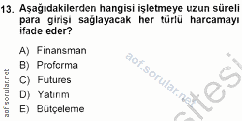13. soru: Aşağıdakilerden hangisi işletmeye uzun süreli para girişi sağlayacak her türlü harcamayı ifade eder? A) Finansman B)…