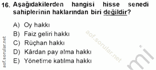 16. soru: Aşağıdakilerden hangisi hisse senedi sahiplerinin haklarından biri değildir? A) Oy hakkı B) Faiz geliri hakkı C) Rüçh…
