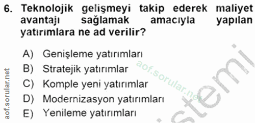 6. soru: Teknolojik gelişmeyi takip ederek maliyet avantajl sağlamak amacıyla yapılan yatırımlara ne ad verilir? A) Genişleme…