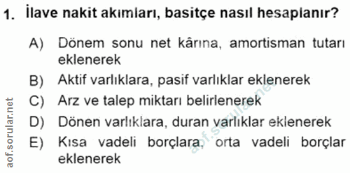 1. soru: İlave nakit akımları, basitçe nasıl hesaplanır? A) Dönem sonu net kârına, amortisman tutarı eklenerek B) Aktif varlık…