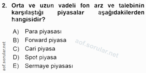 2. soru: Orta ve uzun vadeli fon arz ve talebinin karşılaştığı piyasalar aşağıdakilerden hangisidir? A) Para piyasası B) Forwa…