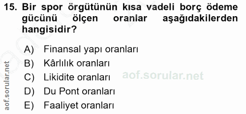 15. soru: Bir spor örgütünün kısa vadeli borç ödeme gücünü ölçen oranlar aşağıdakilerden hangisidir? A) Finansal yapı oranları…