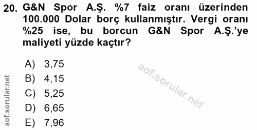 20. soru: G&N Spor A.Ş. %7 faiz oranı üzerinden 100.000 Dolar borç kullanmıştır. Vergi oranı %25 ise, bu borcun G&N Spor A.Ş.'y…