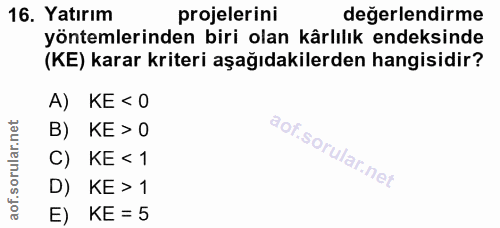 16. soru: Yatırım projelerini değerlendirme yöntemlerinden biri olan kârlılık endeksinde (KE) karar kriteri aşağıdakilerden han…
