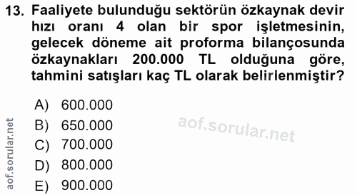 13. soru: Faaliyete bulunduğu sektörün özkaynak devir hızı oranı 4 olan bir spor işletmesinin, gelecek döneme ait proforma bila…