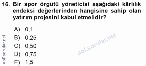 16. soru: Bir spor örgütü yöneticisi aşağıdaki kârlılık endeksi değerlerinden hangisine sahip olan yatırım projesini kabul etme…