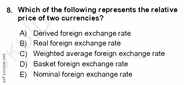 8. soru: Which of the following represents the relative price of two currencies? A) Derived foreign exchange rate B) Real fore…