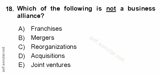 18. soru: Which of the following is not a business alliance? A) Franchises B) Mergers C) Reorganizations D) Acquisitions E) Joi…