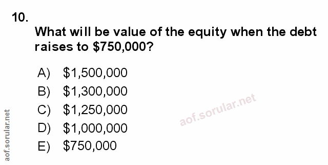 10. soru: What will be value of the equity when the debt raises to $750,000? A) $1,500,000 B) $1,300,000 C) $1,250,000 D) $1,00…