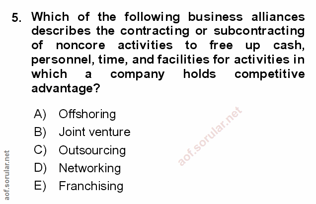 5. soru: Which of the following business alliances describes the contracting or subcontracting of noncore activities to free u…