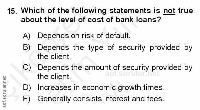 15. soru: Which of the following statements is not true about the level of cost of bank loans? A) Depends on risk of default. B…