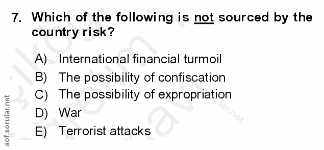 7. soru: Which of the following is not sourced by the country risk? A) International financial turmoil B) The possibility of c…