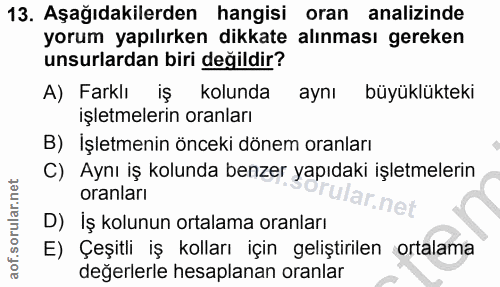 13. soru: Aşağıdakilerden hangisi oran analizinde yorum yapılırken dikkate alınması gereken unsurlardan biri değildir? A) Farkl…