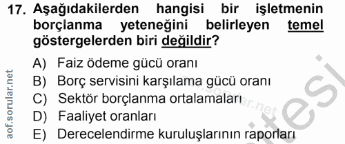 17. soru: Aşağıdakilerden hangisi bir işletmenin borçlanma yeteneğini belirleyen temel göstergelerden biri değildir? A) Faiz öd…
