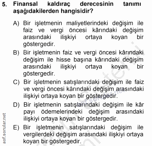 5. soru: Finansal kaldıraç derecesinin tanımı aşağıdakilerden hangisidir? A) Bir işletmenin maliyetlerindeki değişim ile faiz…