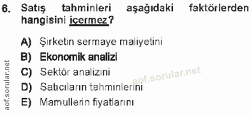 6. soru: Satis tahminleri aşağıdaki faktörlerden hangisini içermez? A) Şirketin sermaye maliyetini B) Ekonomik analizi C) Sekt…