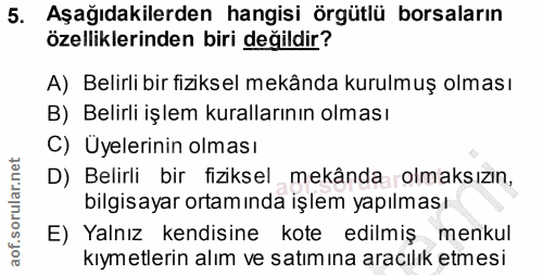 5. soru: Aşağıdakilerden hangisi örgütlü borsaların özelliklerinden biri değildir? A) Belirli bir fiziksel mekânda kurulmuş ol…