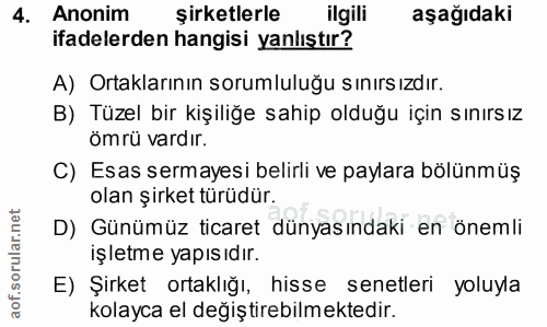 4. soru: Anonim şirketlerle ilgili aşağıdaki ifadelerden hangisi yanlıştır? A) Ortaklarının sorumluluğu sınırsızdır. B) Tüzel…