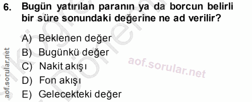 6. soru: Bugün yatırılan paranın ya da borcun belirli bir süre sonundaki değerine ne ad verilir? A) Beklenen değer B) Bugünkü…