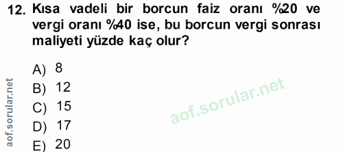 12. soru: Kısa vadeli bir borcun faiz oranı %20 ve vergi oranı %40 ise, bu borcun vergi sonrası maliyeti yüzde kaç olur? A) 8 B…