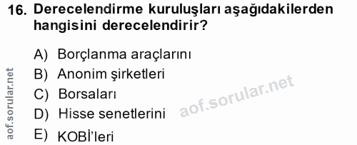 16. soru: Derecelendirme kuruluşları aşağıdakilerden hangisini derecelendirir? A) Borçlanma araçlarını B) Anonim şirketleri C)…