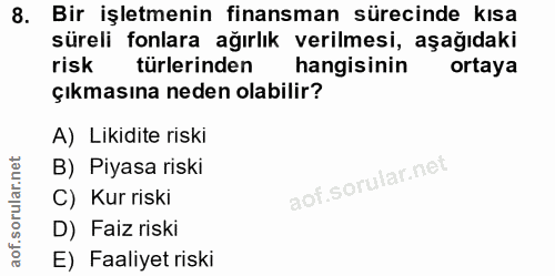 8. soru: Bir işletmenin finansman sürecinde kısa süreli fonlara ağırlık verilmesi, aşağıdaki risk türlerinden hangisinin ortay…