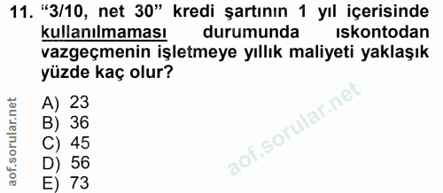 11. soru: "3/10, net 30" kredi şartının 1 yıl içerisinde kullanılmaması durumunda iskontodan vazgeçmenin işletmeye yıllık maliy…
