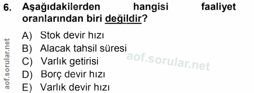 6. soru: Aşağıdakilerden hangisi faaliyet oranlarından biri değildir? A) Stok devir hızı B) Alacak tahsil süresi C) Varlık get…
