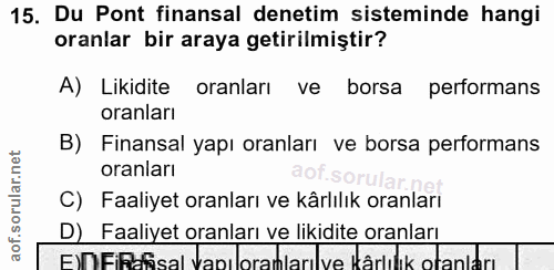15. soru: Du Pont finansal denetim sisteminde hangi oranlar bir araya getirilmiştir? A) Likidite oranları ve borsa performans o…
