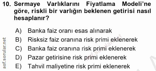 10. soru: Sermaye Varlıklarını Fiyatlama Modeli'ne göre, riskli bir varlığın beklenen getirisi nasıl hesaplanır? A) Banka faiz…