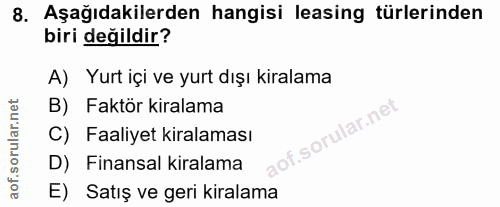 8. soru: Aşağıdakilerden hangisi leasing türlerinden biri değildir? A) Yurt içi ve yurt dışı kiralama B) Faktör kiralama C) Fa…