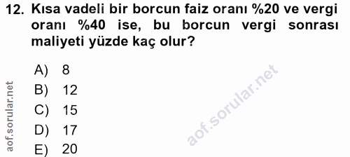 12. soru: Kısa vadeli bir borcun faiz oranı %20 ve vergi oranı %40 ise, bu borcun vergi sonrası maliyeti yüzde kaç olur? A) 8 B…