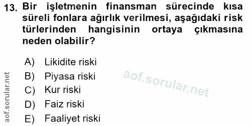 13. soru: Bir işletmenin finansman sürecinde kısa süreli fonlara ağırlık verilmesi, aşağıdaki risk türlerinden hangisinin ortay…