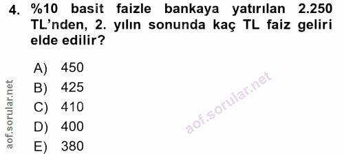 4. soru: %10 basit faizle bankaya yatırılan 2.250 TL'nden, 2. yılın sonunda kaç TL faiz geliri elde edilir? A) 450 B) 425 C) 4…