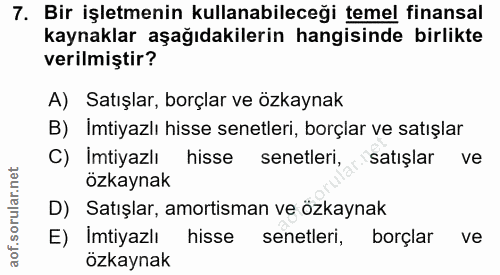 7. soru: Bir işletmenin kullanabileceği temel finansal kaynaklar aşağıdakilerin hangisinde birlikte verilmiştir? A) Satışlar,…