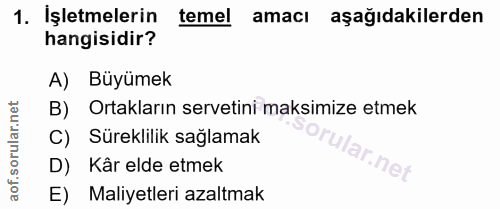 1. soru: İşletmelerin temel amacı aşağıdakilerden hangisidir? A) Büyümek B) Ortakların servetini maksimize etmek C) Süreklilik…
