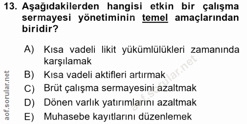 13. soru: Aşağıdakilerden hangisi etkin bir çalışma sermayesi yönetiminin temel amaçlarından biridir? A) Kısa vadeli likit yükü…