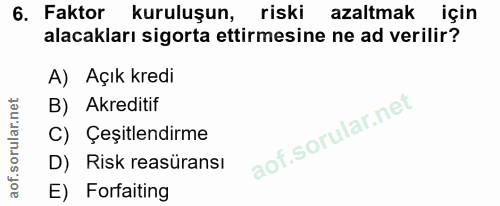 6. soru: Faktor kuruluşun, riski azaltmak için alacakları sigorta ettirmesine ne ad verilir? A) Açık kredi B) Akreditif C) Çeş…