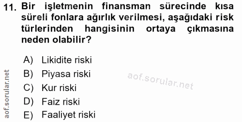 11. soru: Bir işletmenin finansman sürecinde kısa süreli fonlara ağırlık verilmesi, aşağıdaki risk türlerinden hangisinin ortay…