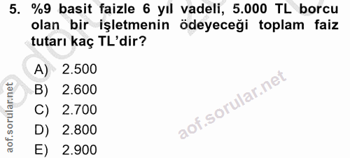5. soru: %9 basit faizle 6 yıl vadeli, 5.000 TL borcu olan bir işletmenin ödeyeceği toplam faiz tutarı kaç TL'dir? A) 2.500 B)…