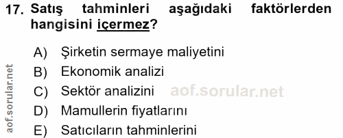 17. soru: Satış tahminleri aşağıdaki faktörlerden hangisini içermez? A) Şirketin sermaye maliyetini B) Ekonomik analizi C) Sekt…