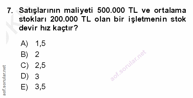 7. soru: Satışlarının maliyeti 500.000 TL ve ortalama stokları 200.000 TL olan bir işletmenin stok devir hız kaçtır? A) 1,5 B)…