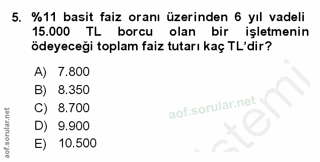 5. soru: %11 basit faiz oranı üzerinden 6 yıl vadeli 15.000 TL borcu olan bir işletmenin ödeyeceği toplam faiz tutarı kaç TL'd…