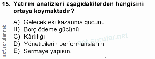 15. soru: Yatırım analizleri aşağıdakilerden hangisini ortaya koymaktadır? A) Gelecekteki kazanma gücünü B) Borç ödeme gücünü C…