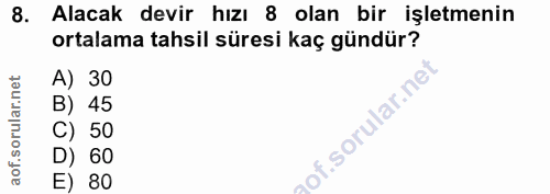 8. soru: Alacak devir hızı 8 olan bir işletmenin ortalama tahsil süresi kaç gündür? A) 30 B) 45 C) 50 D) 60 E) 80
