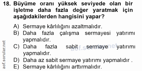 18. soru: Büyüme oranı yüksek seviyede olan bir işletme daha fazla değer yaratmak için aşağıdakilerden hangisini yapar? A) Serm…