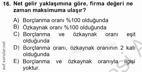 16. soru: Net gelir yaklaşımına göre, firma değeri ne zaman maksimuma ulaşır? A) Borçlanma oranı %100 olduğunda B) Özkaynak ora…