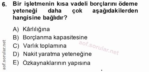 6. soru: Bir işletmenin kısa vadeli borçlarını ödeme yeteneği daha çok aşağıdakilerden hangisine bağlıdır? A) Kârlılığına B) B…