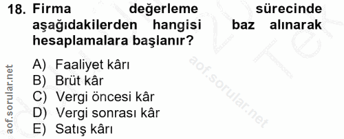 18. soru: Firma değerleme sürecinde aşağıdakilerden hangisi baz alınarak hesaplamalara başlanır? A) Faaliyet kârı B) Brüt kâr C…